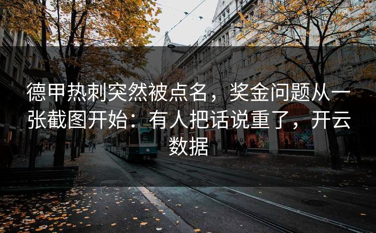 德甲热刺突然被点名,奖金问题从一张截图开始:有人把话说重了,开云数据