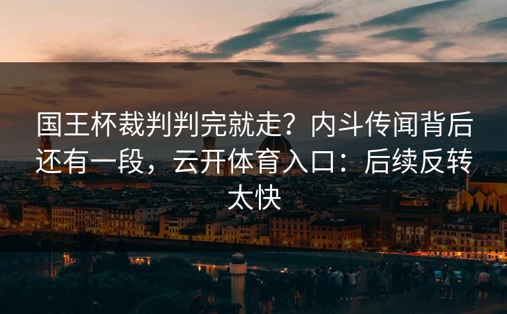 国王杯裁判判完就走？内斗传闻背后还有一段，云开体育入口：后续反转太快