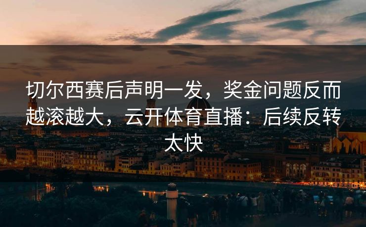 切尔西赛后声明一发，奖金问题反而越滚越大，云开体育直播：后续反转太快