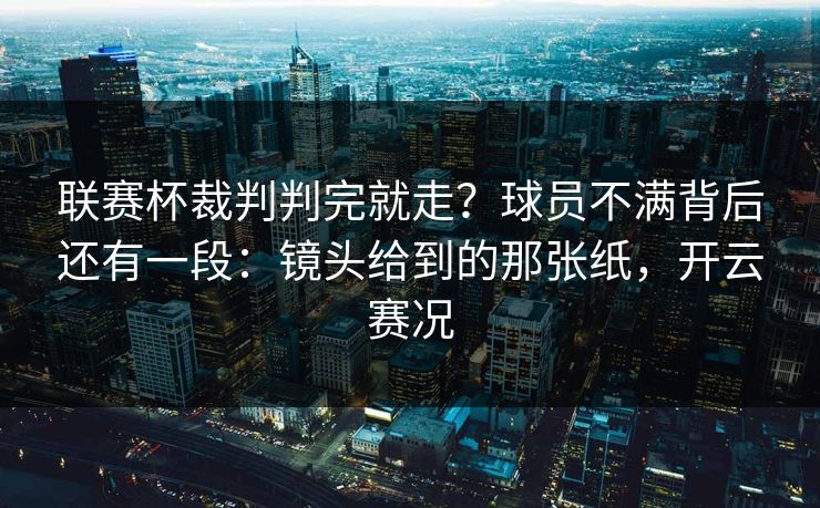 联赛杯裁判判完就走？球员不满背后还有一段：镜头给到的那张纸，开云赛况
