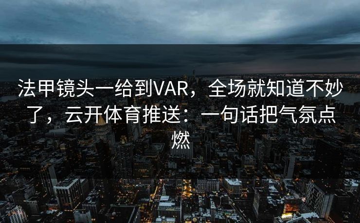 法甲镜头一给到VAR，全场就知道不妙了，云开体育推送：一句话把气氛点燃