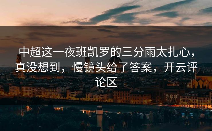 中超这一夜班凯罗的三分雨太扎心，真没想到，慢镜头给了答案，开云评论区