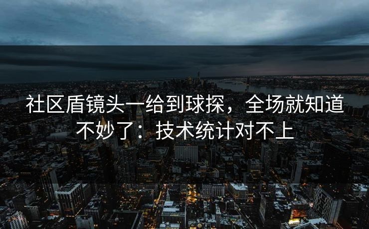 社区盾镜头一给到球探，全场就知道不妙了：技术统计对不上