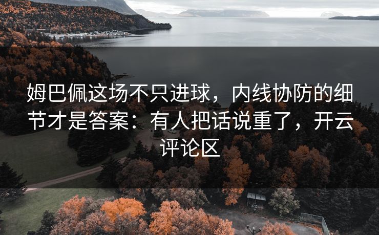 姆巴佩这场不只进球，内线协防的细节才是答案：有人把话说重了，开云评论区