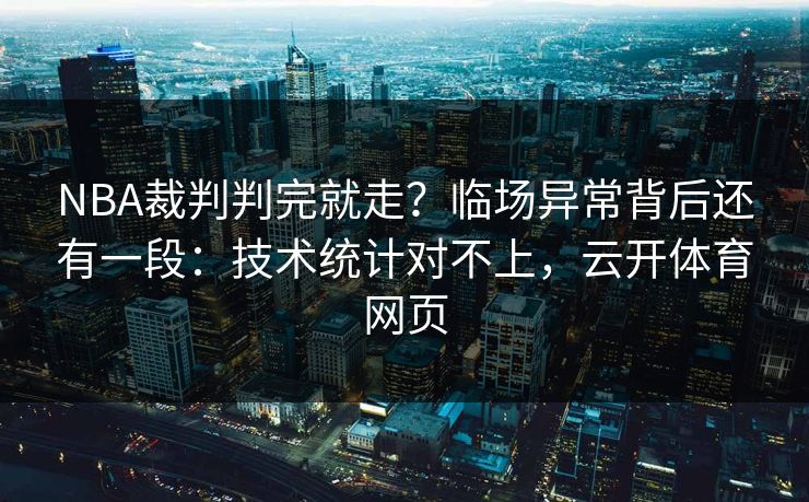 NBA裁判判完就走？临场异常背后还有一段：技术统计对不上，云开体育网页