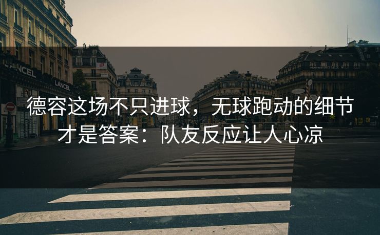 德容这场不只进球，无球跑动的细节才是答案：队友反应让人心凉