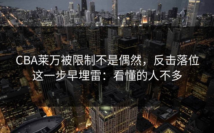 CBA莱万被限制不是偶然，反击落位这一步早埋雷：看懂的人不多