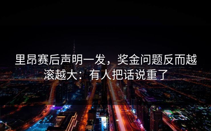 里昂赛后声明一发，奖金问题反而越滚越大：有人把话说重了