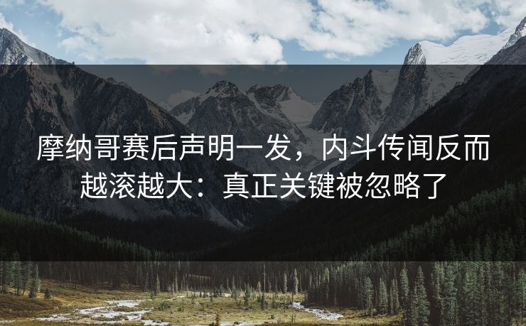 摩纳哥赛后声明一发，内斗传闻反而越滚越大：真正关键被忽略了