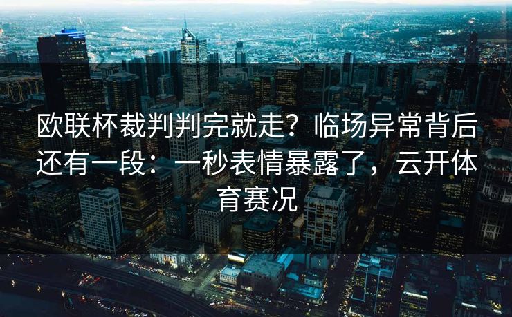 欧联杯裁判判完就走？临场异常背后还有一段：一秒表情暴露了，云开体育赛况