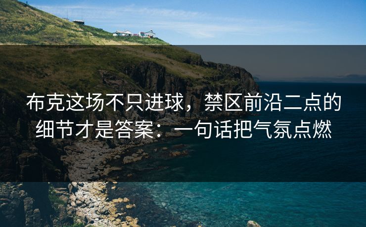 布克这场不只进球，禁区前沿二点的细节才是答案：一句话把气氛点燃
