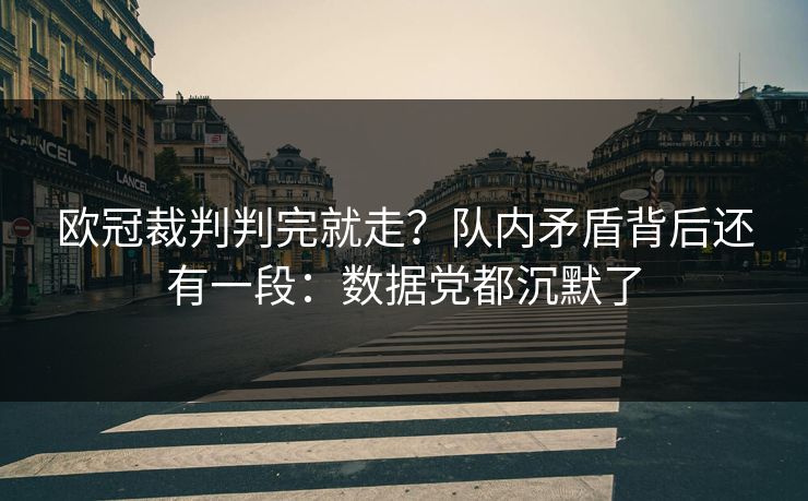 欧冠裁判判完就走？队内矛盾背后还有一段：数据党都沉默了
