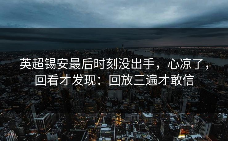 英超锡安最后时刻没出手，心凉了，回看才发现：回放三遍才敢信