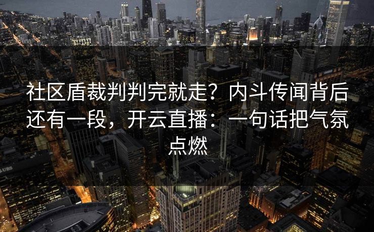 社区盾裁判判完就走？内斗传闻背后还有一段，开云直播：一句话把气氛点燃