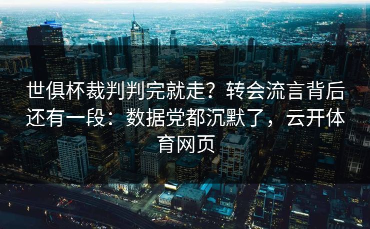 世俱杯裁判判完就走？转会流言背后还有一段：数据党都沉默了，云开体育网页
