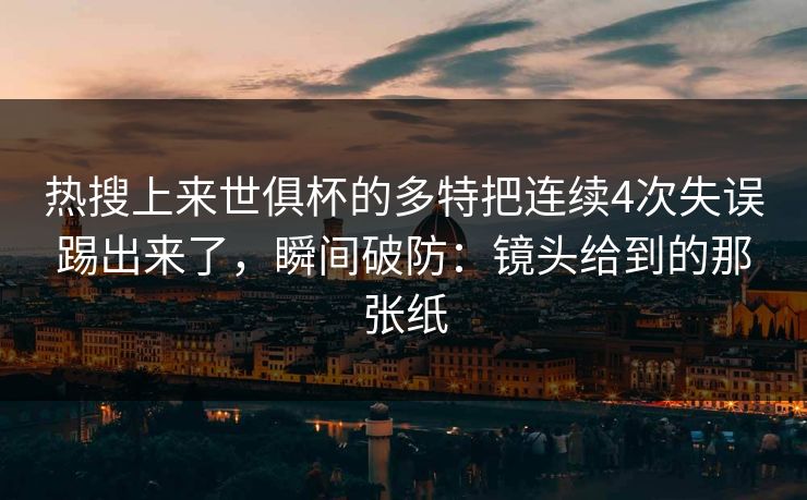 热搜上来世俱杯的多特把连续4次失误踢出来了,瞬间破防:镜头给到的那张纸