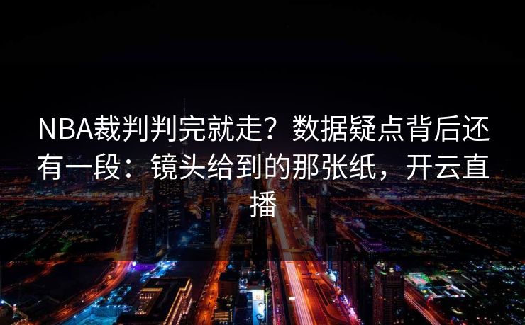 NBA裁判判完就走?数据疑点背后还有一段:镜头给到的那张纸,开云直播