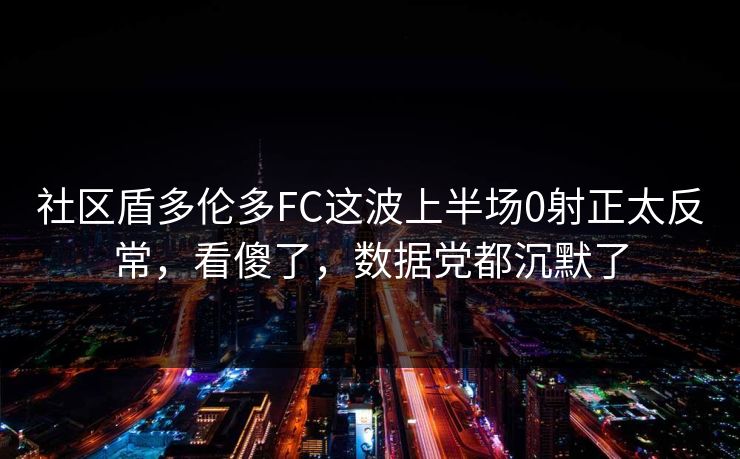 社区盾多伦多FC这波上半场0射正太反常,看傻了,数据党都沉默了 社区盾多伦多FC这波上半场0射正太反常,看傻了,数据党都沉默了