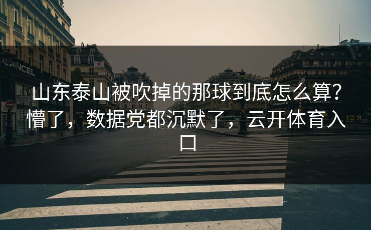 山东泰山被吹掉的那球到底怎么算？懵了，数据党都沉默了，云开体育入口