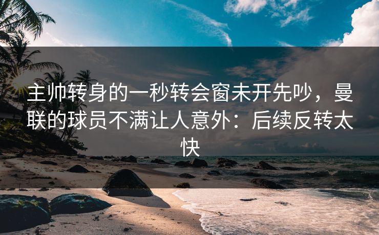 主帅转身的一秒转会窗未开先吵，曼联的球员不满让人意外：后续反转太快